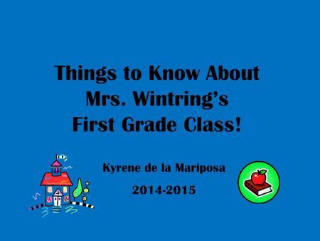 Things to Know About Mrs. Wintring’s First Grade Class! Kyrene de la Mariposa 2014-2015.