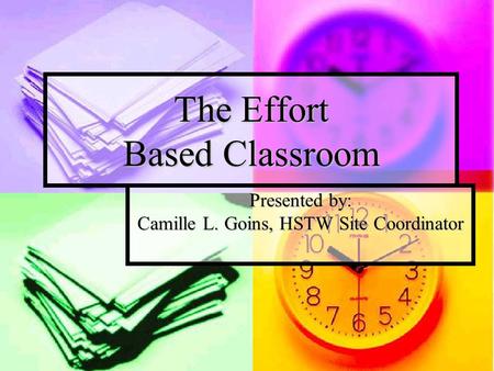 The Effort Based Classroom Presented by: Camille L. Goins, HSTW Site Coordinator.