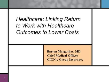 1 Healthcare: Linking Return to Work with Healthcare Outcomes to Lower Costs Barton Margoshes, MD Chief Medical Officer CIGNA Group Insurance.