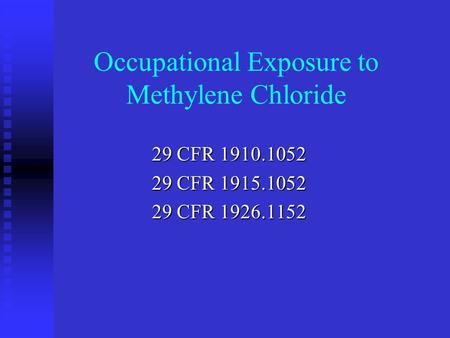 Occupational Exposure to Methylene Chloride 29 CFR 1910.1052 29 CFR 1915.1052 29 CFR 1926.1152.