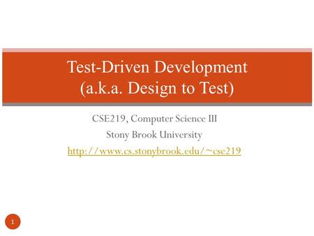 CSE219, Computer Science III Stony Brook University  Test-Driven Development (a.k.a. Design to Test) 1.