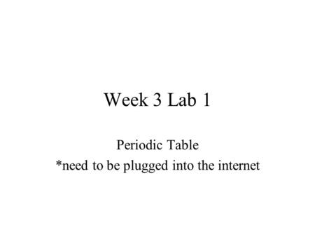 Week 3 Lab 1 Periodic Table *need to be plugged into the internet.
