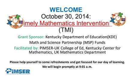WELCOME October 30, 2014: Timely Mathematics Interventions (TMI) Grant Sponsor: Kentucky Department of Education(KDE) Math and Science Partnership (MSP)