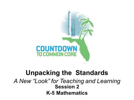 Session 2 K-5 Mathematics Unpacking the Standards A New “Look” for Teaching and Learning.