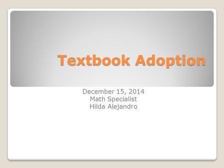 Textbook Adoption December 15, 2014 Math Specialist Hilda Alejandro.