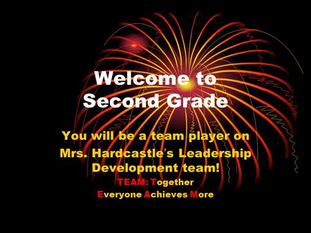 Welcome to Second Grade You will be a team player on Mrs. Hardcastle’s Leadership Development team! TEAM: Together Everyone Achieves More.