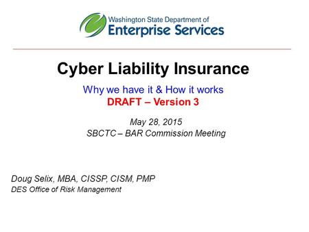 Cyber Liability Insurance Why we have it & How it works DRAFT – Version 3 May 28, 2015 SBCTC – BAR Commission Meeting Doug Selix, MBA, CISSP, CISM, PMP.