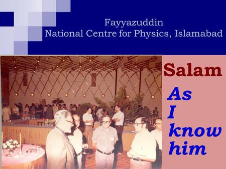 Fayyazuddin National Centre for Physics, Islamabad Salam As I know him.