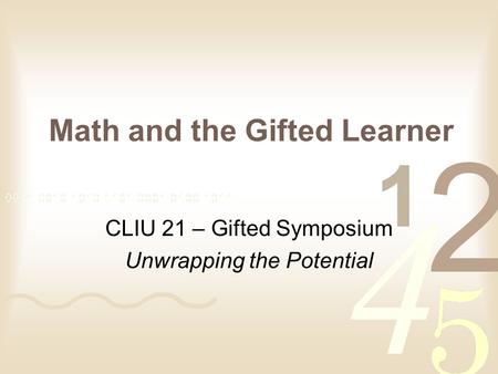 Math and the Gifted Learner CLIU 21 – Gifted Symposium Unwrapping the Potential.