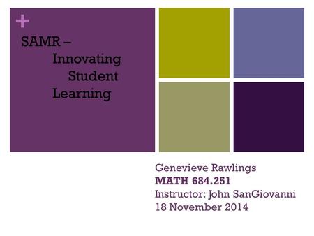 + Genevieve Rawlings MATH 684.251 Instructor: John SanGiovanni 18 November 2014 SAMR – Innovating Student Learning.