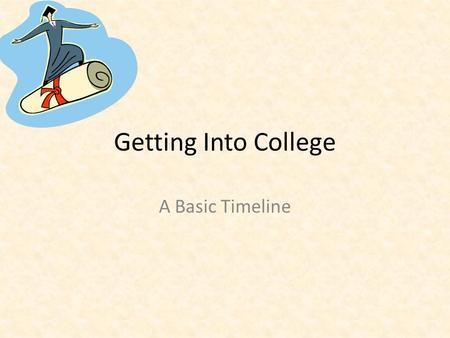 Getting Into College A Basic Timeline. Things to Consider when Choosing a College GPA SAT/ ACT Scores Major Geographic location Size.