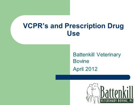 VCPR’s and Prescription Drug Use Battenkill Veterinary Bovine April 2012.