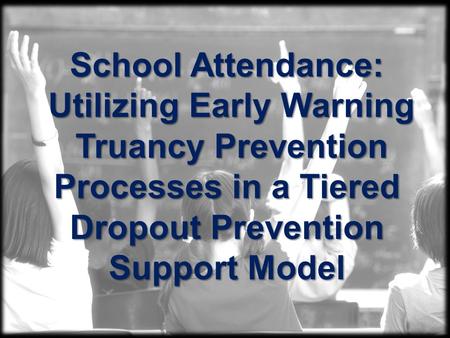 School Attendance: Utilizing Early Warning Utilizing Early Warning Truancy Prevention Truancy Prevention Processes in a Tiered Dropout Prevention Support.
