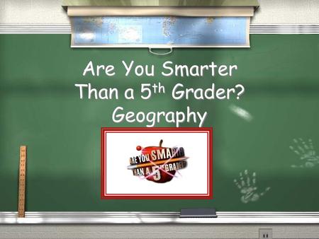 Are You Smarter Than a 5 th Grader? Geography Are you ready to play? You will be playing in groups for ($)1,000,000 or One Million Theoretical Dollars.