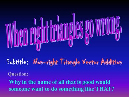 Why in the name of all that is good would someone want to do something like THAT? Question: Non-right Triangle Vector Addition Subtitle: Non-right Triangle.