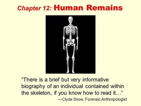 Chapter 12: Human Remains “There is a brief but very informative biography of an individual contained within the skeleton, if you know how to read it…”