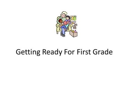 Getting Ready For First Grade. Independence & Self-Help Skills Tie shoes, button and zip clothing Hand in homework folder Take care of own belongings.