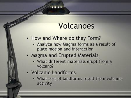 Volcanoes How and Where do they Form? Analyze how Magma forms as a result of plate motion and interaction Magma and Erupted Materials What different materials.