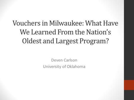 Vouchers in Milwaukee: What Have We Learned From the Nation’s Oldest and Largest Program? Deven Carlson University of Oklahoma.