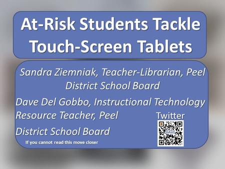 At-Risk Students Tackle Touch-Screen Tablets Sandra Ziemniak, Teacher-Librarian, Peel District School Board Dave Del Gobbo, Instructional Technology Resource.