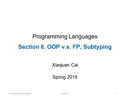 Programming LanguagesSection 81 Programming Languages Section 8. OOP v.s. FP, Subtyping Xiaojuan Cai Spring 2015.