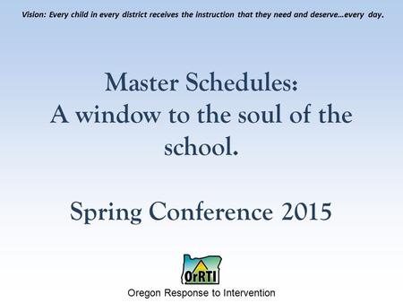 Oregon Response to Intervention Vision: Every child in every district receives the instruction that they need and deserve…every day. Master Schedules: