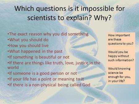 Which questions is it impossible for scientists to explain? Why? The exact reason why you did something What you should do How you should live What happened.