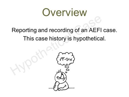 Hypothetical Case Overview Reporting and recording of an AEFI case. This case history is hypothetical.