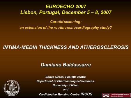 EUROECHO 2007 Lisbon, Portugal, December 5 – 8, 2007 Carotid scanning: an extension of the routine echocardiography study? Damiano Baldassarre Enrica Grossi.