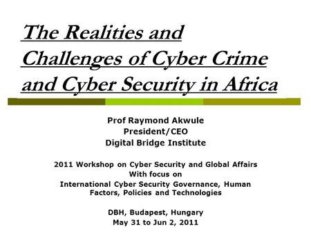 The Realities and Challenges of Cyber Crime and Cyber Security in Africa Prof Raymond Akwule President/CEO Digital Bridge Institute 2011 Workshop on Cyber.