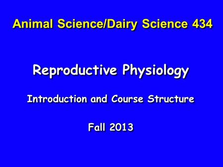 Animal Science/Dairy Science 434 Reproductive Physiology Introduction and Course Structure Fall 2013 Reproductive Physiology Introduction and Course Structure.