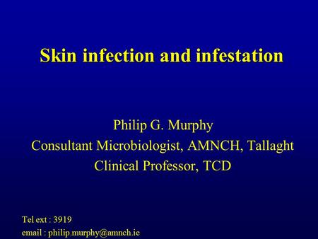 Skin infection and infestation Philip G. Murphy Consultant Microbiologist, AMNCH, Tallaght Clinical Professor, TCD Tel ext : 3919