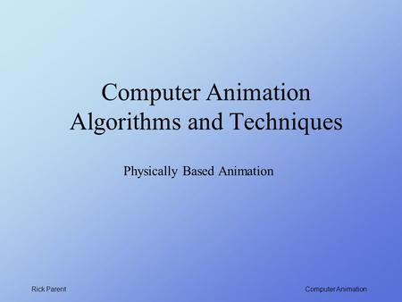 Computer Animation Rick Parent Computer Animation Algorithms and Techniques Physically Based Animation.