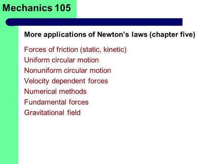 Mechanics 105 Forces of friction (static, kinetic) Uniform circular motion Nonuniform circular motion Velocity dependent forces Numerical methods Fundamental.