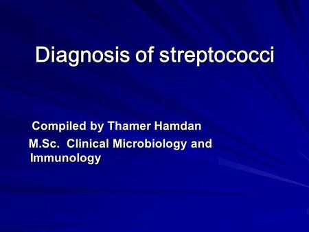 Diagnosis of streptococci Compiled by Thamer Hamdan Compiled by Thamer Hamdan M.Sc. Clinical Microbiology and Immunology M.Sc. Clinical Microbiology and.
