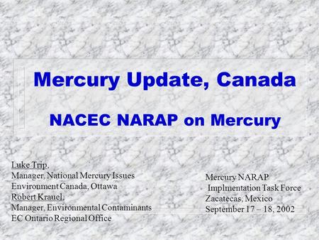 Mercury Update, Canada NACEC NARAP on Mercury Mercury NARAP Implmentation Task Force Zacatecas, Mexico September 17 – 18, 2002 Luke Trip, Manager, National.
