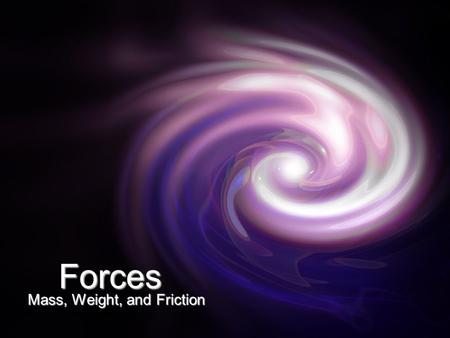 Forces Mass, Weight, and Friction. Weight Weight: force of gravity on an object - on Earth your weight is a direct measure of the planet’s force pulling.