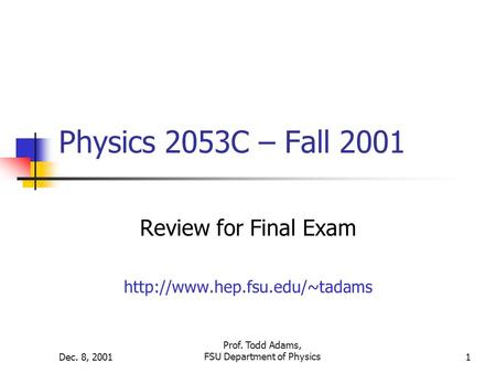 Dec. 8, 2001 Prof. Todd Adams, FSU Department of Physics1 Physics 2053C – Fall 2001 Review for Final Exam