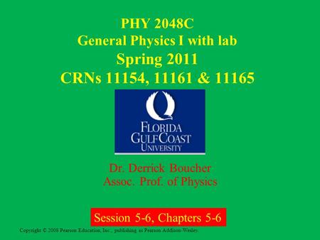 Copyright © 2008 Pearson Education, Inc., publishing as Pearson Addison-Wesley. PHY 2048C General Physics I with lab Spring 2011 CRNs 11154, 11161 & 11165.
