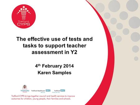 The effective use of tests and tasks to support teacher assessment in Y2 4 th February 2014 Karen Samples.