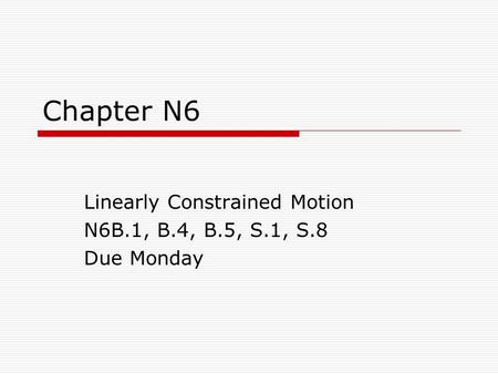 Chapter N6 Linearly Constrained Motion N6B.1, B.4, B.5, S.1, S.8 Due Monday.