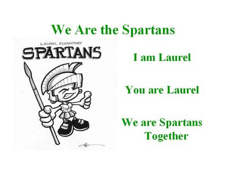 We are always kind, safe and responsible in our school, Yes we are the Spartans together I am Laurel You are Laurel We are Spartans Together.