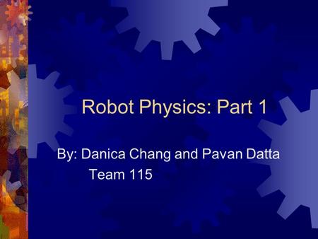 Robot Physics: Part 1 By: Danica Chang and Pavan Datta Team 115.