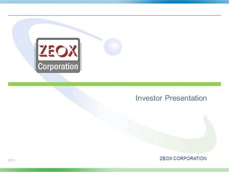 ZEOX CORPORATION 2010 Investor Presentation. ZEOX CORPORATION This presentation includes certain estimates and other forward-looking statements within.