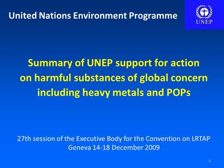 1 United Nations Environment Programme Summary of UNEP support for action on harmful substances of global concern including heavy metals and POPs 27th.
