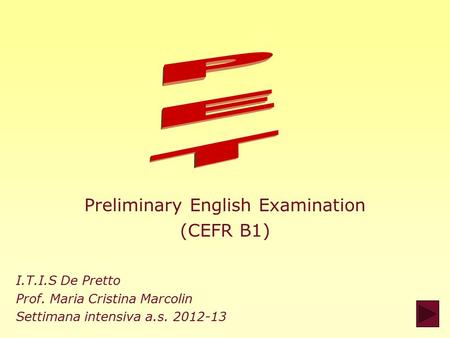 Preliminary English Examination (CEFR B1) I.T.I.S De Pretto Prof. Maria Cristina Marcolin Settimana intensiva a.s. 2012-13.