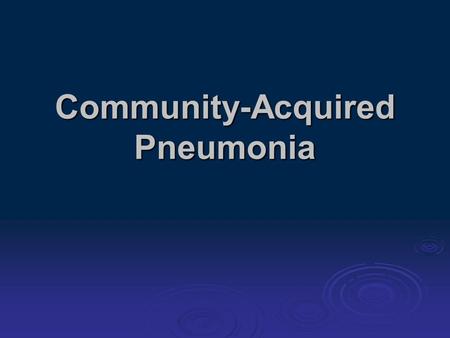 Community-Acquired Pneumonia. Objectives  Describe the common pathogenesis and pathogens of pneumonia  Discuss diagnosis and initial management of community.