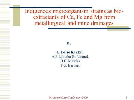 Hydrometallurgy Conference - 20091 Indigenous microorganism strains as bio- extractants of Ca, Fe and Mg from metallurgical and mine drainages By E. Fosso.