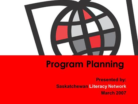 Program Planning Presented by: Saskatchewan Literacy Network March 2007.