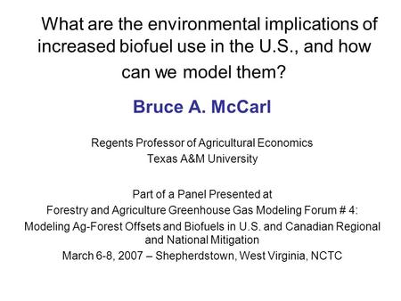 What are the environmental implications of increased biofuel use in the U.S., and how can we model them? Bruce A. McCarl Regents Professor of Agricultural.